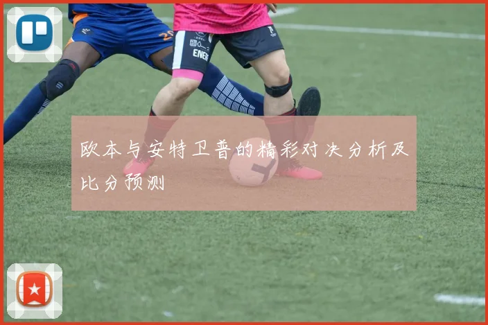 欧本与安特卫普的精彩对决分析及比分预测